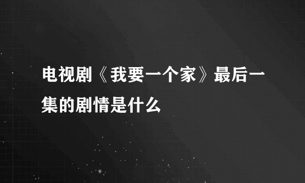 电视剧《我要一个家》最后一集的剧情是什么