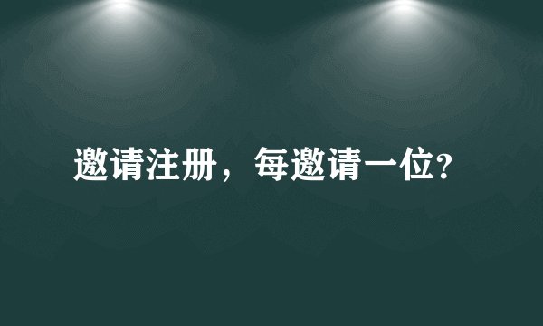 邀请注册,每邀请一位?