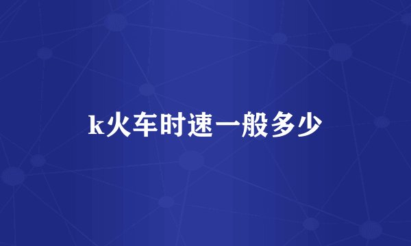 k火车时速一般多少
