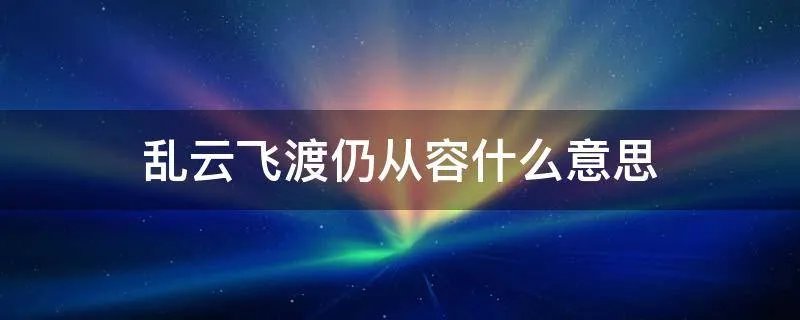 乱云飞渡仍从容什么意思