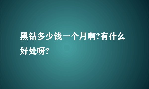 黑钻多少钱一个月啊?有什么好处呀?