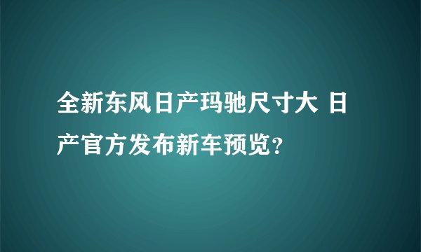 全新东风日产玛驰尺寸大 日产官方发布新车预览？