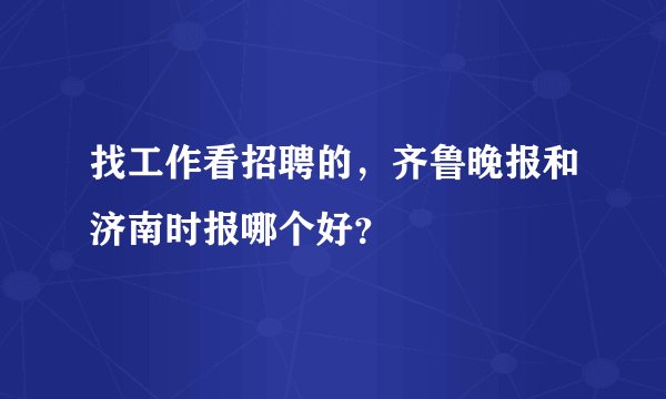找工作看招聘的，齐鲁晚报和济南时报哪个好？