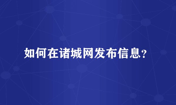 如何在诸城网发布信息？