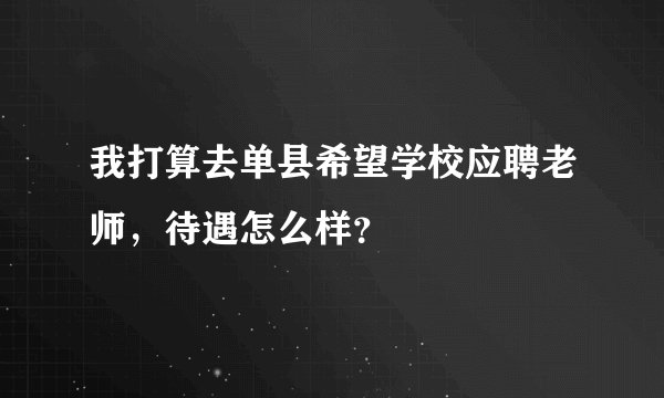 我打算去单县希望学校应聘老师，待遇怎么样？