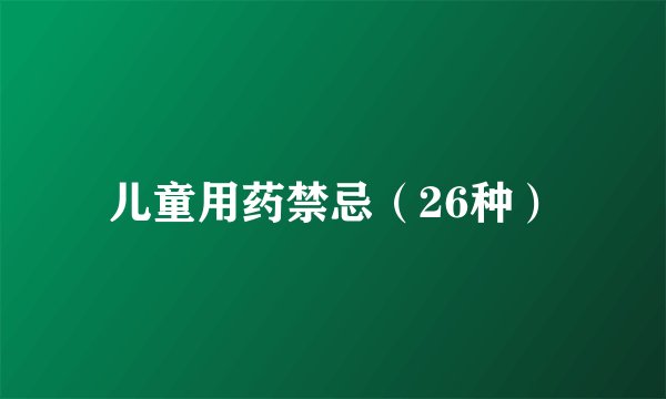 儿童用药禁忌(26种)