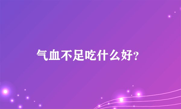 气血不足吃什么好?