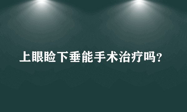 上眼睑下垂能手术治疗吗？