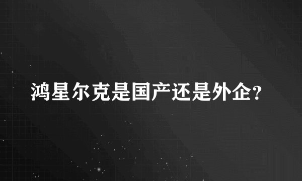 鸿星尔克是国产还是外企？