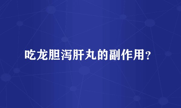 吃龙胆泻肝丸的副作用？