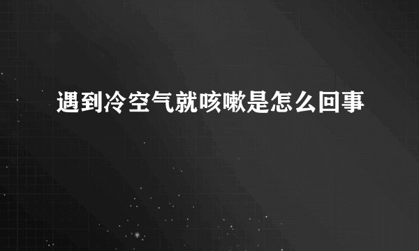遇到冷空气就咳嗽是怎么回事