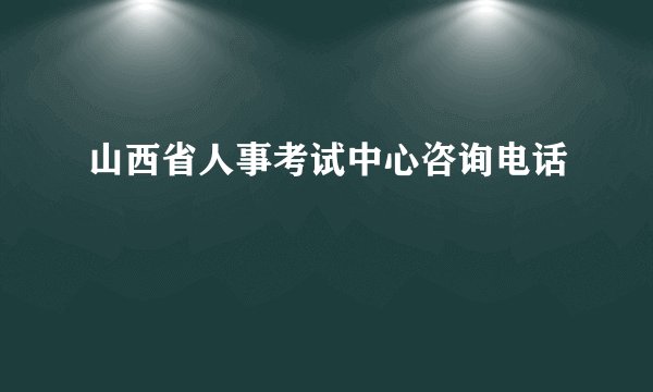 山西省人事考试中心咨询电话