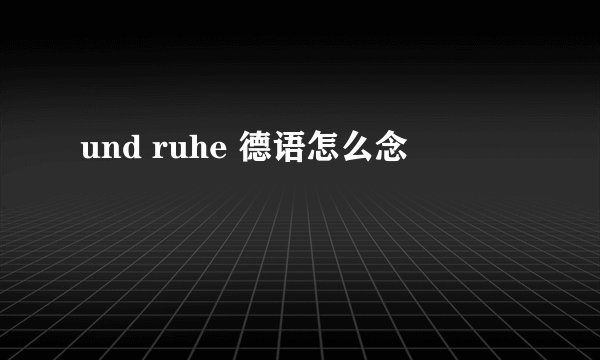 und ruhe 德语怎么念