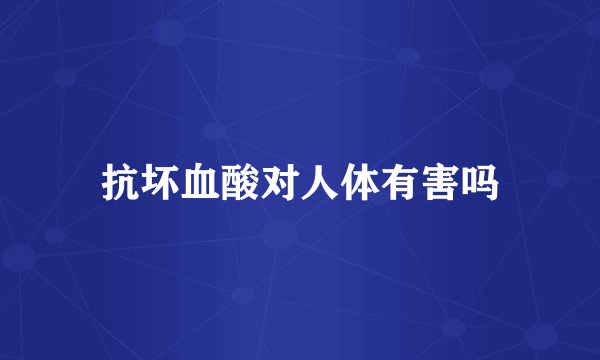 抗坏血酸对人体有害吗