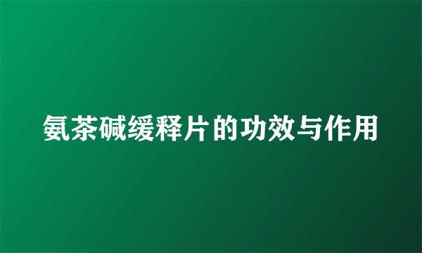 氨茶碱缓释片的功效与作用