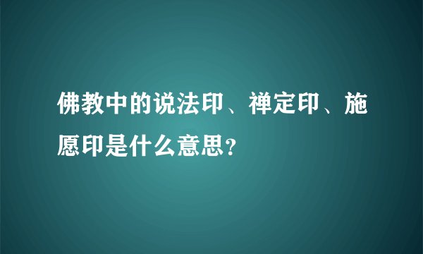 佛教中的说法印、禅定印、施愿印是什么意思?