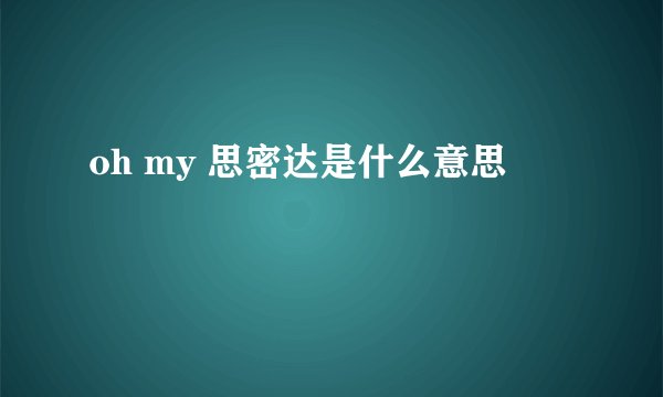 oh my 思密达是什么意思