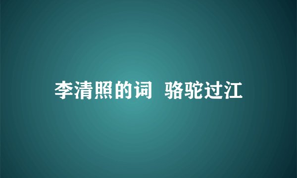 李清照的词  骆驼过江