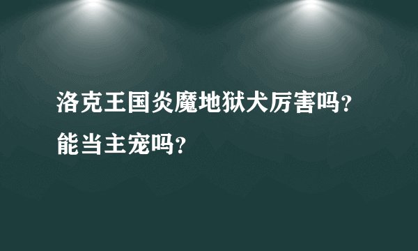 洛克王国炎魔地狱犬厉害吗？能当主宠吗？