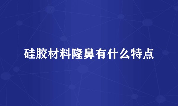 硅胶材料隆鼻有什么特点