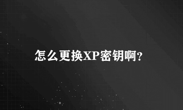 怎么更换XP密钥啊？
