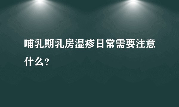 哺乳期乳房湿疹日常需要注意什么？