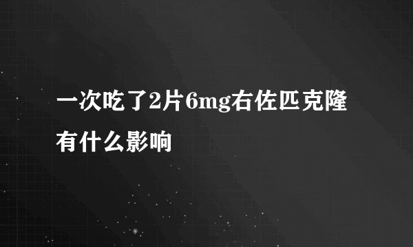 一次吃了2片6mg右佐匹克隆有什么影响