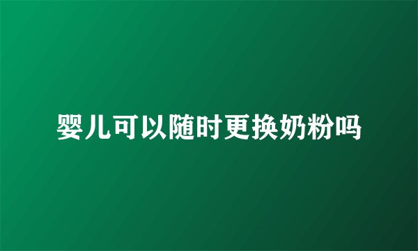 婴儿可以随时更换奶粉吗