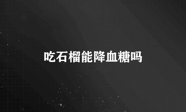 吃石榴能降血糖吗