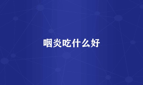 咽炎吃什么好