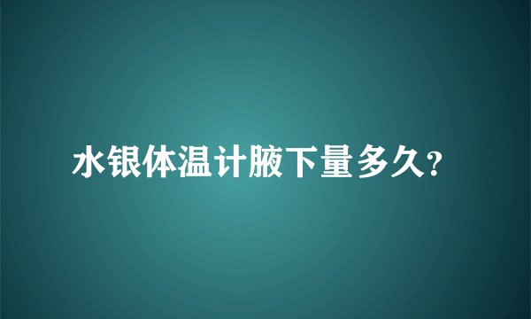 水银体温计腋下量多久？