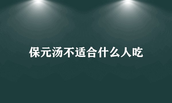 保元汤不适合什么人吃