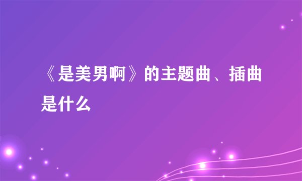 《是美男啊》的主题曲、插曲是什么