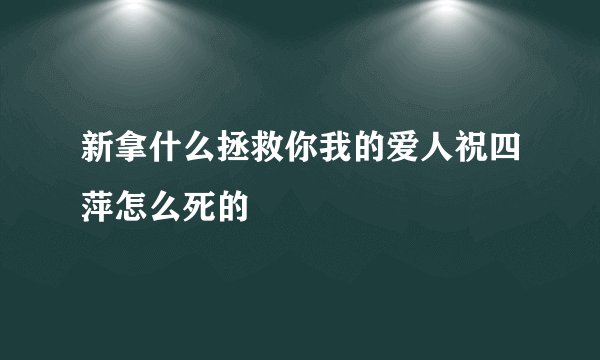 新拿什么拯救你我的爱人祝四萍怎么死的