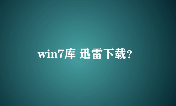 win7库 迅雷下载？