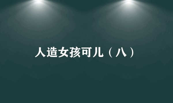 人造女孩可儿（八）