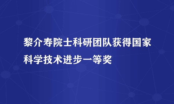 黎介寿院士科研团队获得国家科学技术进步一等奖