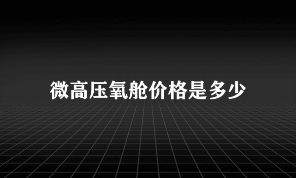 微高压氧舱价格是多少