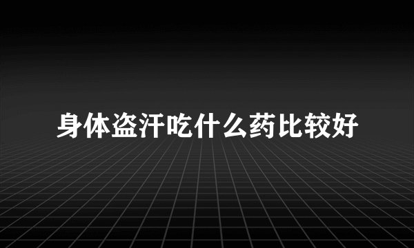 身体盗汗吃什么药比较好