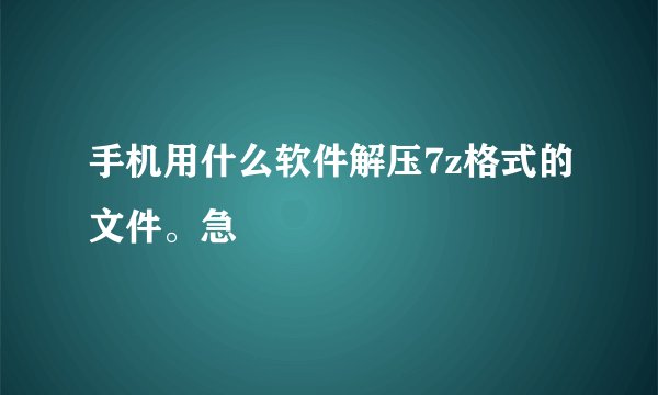 手机用什么软件解压7z格式的文件。急