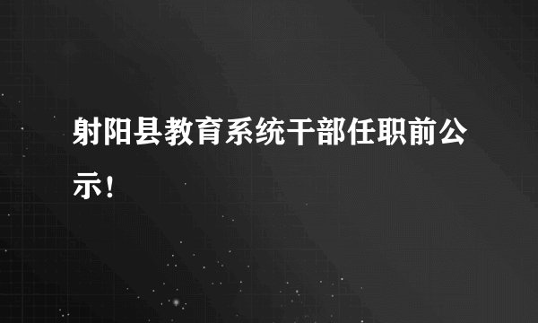 射阳县教育系统干部任职前公示！