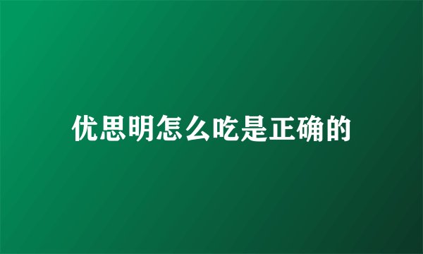优思明怎么吃是正确的