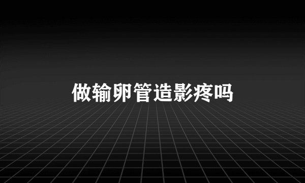 做输卵管造影疼吗