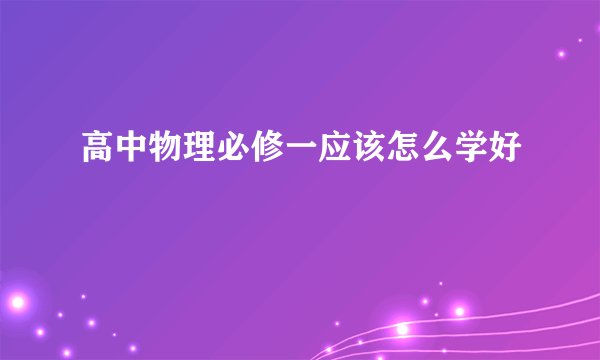 高中物理必修一应该怎么学好
