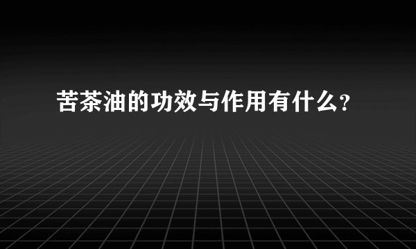 苦茶油的功效与作用有什么？