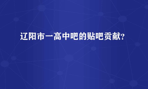 辽阳市一高中吧的贴吧贡献?