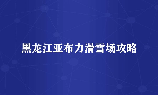 黑龙江亚布力滑雪场攻略