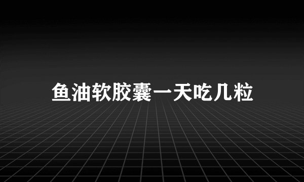鱼油软胶囊一天吃几粒