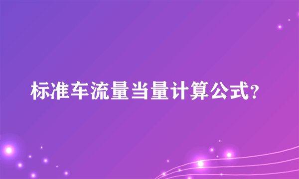 标准车流量当量计算公式？