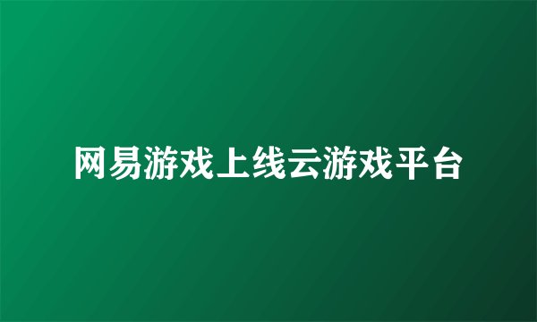 网易游戏上线云游戏平台